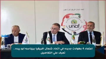 اعتماد 4 بطولات جديدة في اتحاد شمال إفريقيا برئاسة أبو ريدة.. تعرف على التفاصيل